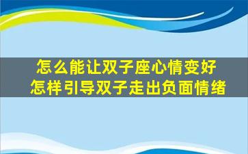 怎么能让双子座心情变好 怎样引导双子走出负面情绪